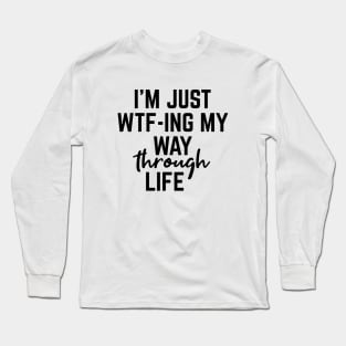 I'm Just WTF-ING My Way Through Life - Funny Sayings Long Sleeve T-Shirt